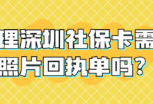 办理深圳社保卡需要照片回执单吗？-社保照片回执