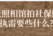 去照相馆拍社保回执需要些什么?-社保照片回执