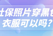 社保照片穿黑色衣服可以吗?-社保照片回执
