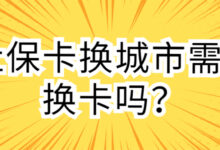 社保卡换城市需要换卡吗?-社保照片回执