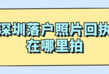 深圳落户照片回执在哪里拍-社保照片回执