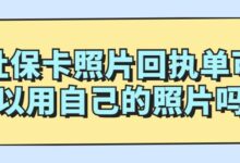 社保卡照片回执单可以用自己的照片吗-社保照片回执