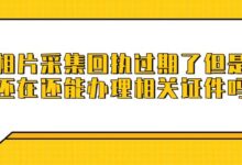 数字相片采集回执过期了但是回执单还在还能办理相关证件吗?-社保照片回执