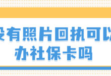 没有照片回执可以办社保卡吗-社保照片回执