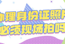 办理身份证照片必须现场拍吗-社保照片回执