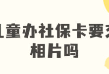 儿童办社保卡要交相片吗-社保照片回执