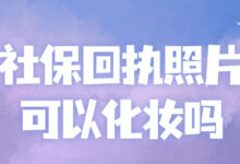 社保回执照片可以化妆吗-社保照片回执