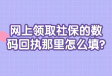 网上领取社保的数码回执那里怎么填?-社保照片回执