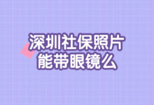 深圳社保照片能带眼镜么-社保照片回执