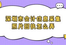 深圳市会计信息采集照片回执怎么弄?-社保照片回执