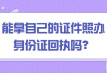 能拿自己的证件照办身份证回执吗？-社保照片回执