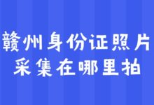 赣州身份证照片采集在哪里拍？-社保照片回执