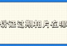 身份证过期相片在哪拍?-社保照片回执