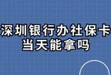 深圳银行办社保卡当天能拿吗？-社保照片回执