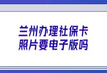 兰州办理社保卡照片要电子版吗？-社保照片回执