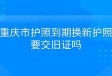 重庆市护照到期换新护照要交旧证吗?-社保照片回执
