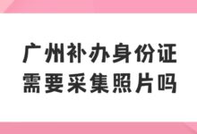广州补办身份证需要采集照片吗?-社保照片回执