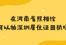 在河南省照相馆可以拍深圳居住证回执吗？-社保照片回执