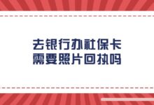 去银行办社保卡需要照片回执吗？-社保照片回执