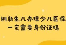 深圳新生儿办理少儿医保卡一定需要身份证吗?-社保照片回执
