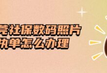 东莞社保数码照片回执单怎么办理？-社保照片回执