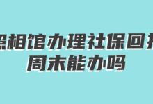 照相馆办理社保回执周末能办吗？-社保照片回执