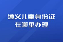 遵义儿童身份证在哪里办理?-社保照片回执