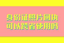 身份证照片回执可以跨省使用吗？-社保照片回执