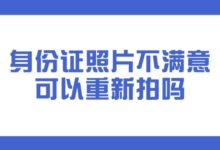 身份证照片不满意可以重新拍吗?-社保照片回执