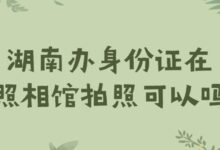 湖南办身份证在照相馆拍照可以吗?-社保照片回执