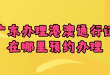 广东办理港澳通行证在哪里预约办理？-社保照片回执