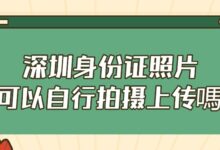 深圳身份证照片可以自行拍摄上传嗎-社保照片回执