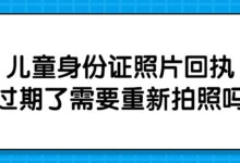 儿童身份证照片回执过期了需要重新拍照吗?-社保照片回执